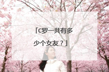 C罗一共有多少个女友?