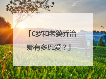 C罗和老婆乔治娜有多恩爱？