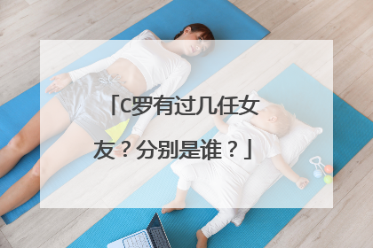 C罗有过几任女友?分别是谁?