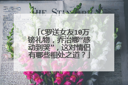C罗送女友10万镑礼物,乔治娜“感动到哭”,这对情侣有哪些相处之道?