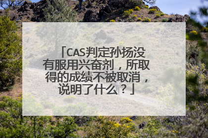 CAS判定孙扬没有服用兴奋剂,所取得的成绩不被取消,说明了什么?