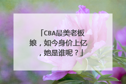 CBA最美老板娘，如今身价上亿，她是谁呢？