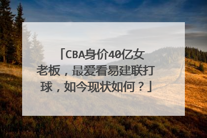 CBA身价40亿女老板,最爱看易建联打球,如今现状如何?