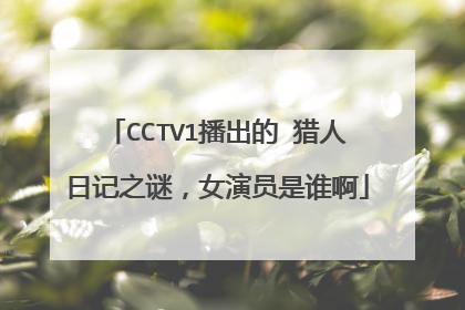 CCTV1播出的 猎人日记之谜，女演员是谁啊