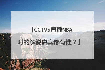 CCTV5直播NBA时的解说嘉宾都有谁？