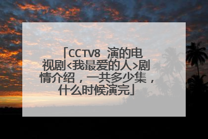 CCTV8 演的电视剧<我最爱的人>剧情介绍，一共多少集，什么时候演完