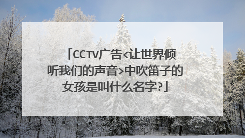 CCTV广告<让世界倾听我们的声音>中吹笛子的女孩是叫什么名字?