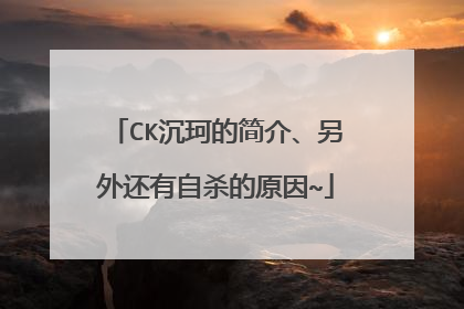 CK沉珂的简介、另外还有自杀的原因~
