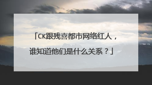 CK跟残喜都市网络红人,谁知道他们是什么关系?