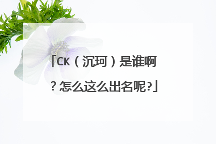 CK(沉珂)是谁啊 ?怎么这么出名呢?
