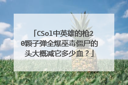 CSol中英雄的枪20颗子弹全爆巫毒僵尸的头大概减它多少血？