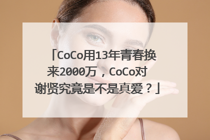 CoCo用13年青春换来2000万,CoCo对谢贤究竟是不是真爱?