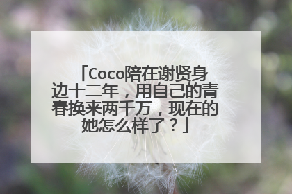 Coco陪在谢贤身边十二年,用自己的青春换来两千万,现在的她怎么样了?