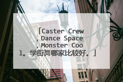 Caster Crew,Dance Space,Monster Cool。学街舞哪家比较好。