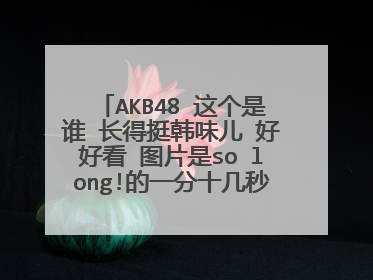 AKB48 这个是谁 长得挺韩味儿 好好看 图片是so long!的一分十几秒的时候 求高人