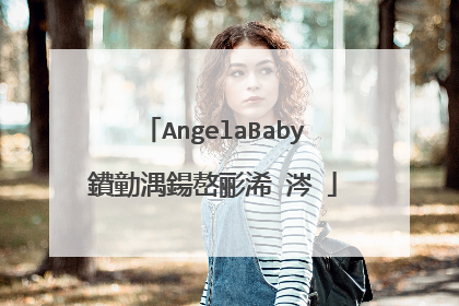 AngelaBaby鐨勭湡鍚嶅彨浠�涔�