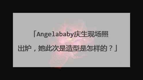 Angelababy庆生现场照出炉,她此次是造型是怎样的?