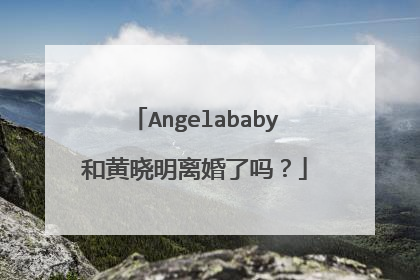 Angelababy和黄晓明离婚了吗?