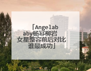Angelababy杨幂柳岩 女星整容前后对比谁最成功