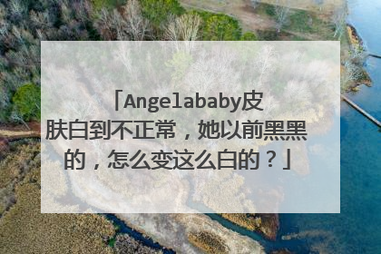 Angelababy皮肤白到不正常,她以前黑黑的,怎么变这么白的?