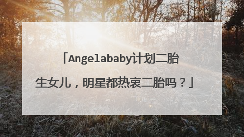 Angelababy计划二胎生女儿,明星都热衷二胎吗?