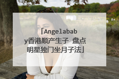 Angelababy香港顺产生子 盘点明星独门坐月子法