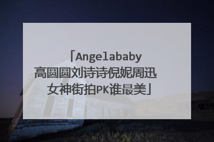 Angelababy高圆圆刘诗诗倪妮周迅 女神街拍PK谁最美