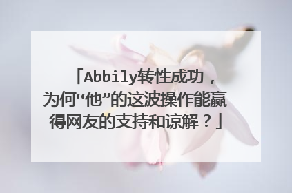 Abbily转性成功，为何“他”的这波操作能赢得网友的支持和谅解？