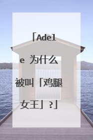 Adele 为什么被叫「鸡腿女王」?