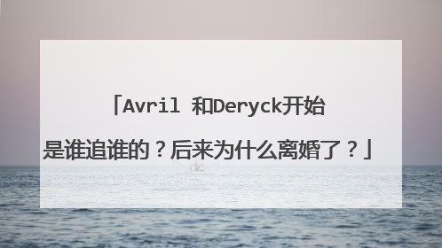 Avril 和Deryck开始是谁追谁的?后来为什么离婚了?