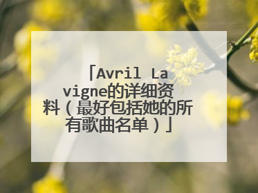 Avril Lavigne的详细资料(最好包括她的所有歌曲名单)