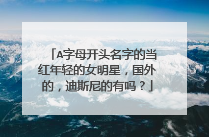 A字母开头名字的当红年轻的女明星，国外的，迪斯尼的有吗？