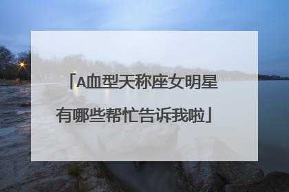 A血型天称座女明星有哪些帮忙告诉我啦