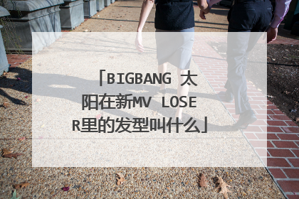 BIGBANG 太阳在新MV LOSER里的发型叫什么
