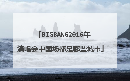 BIGBANG2016年演唱会中国场都是哪些城市