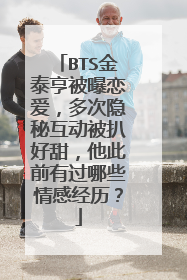 BTS金泰亨被曝恋爱,多次隐秘互动被扒好甜,他此前有过哪些情感经历?