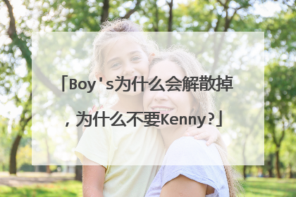 Boy's为什么会解散掉，为什么不要Kenny?