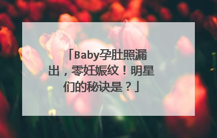 Baby孕肚照漏出,零妊娠纹!明星们的秘诀是?