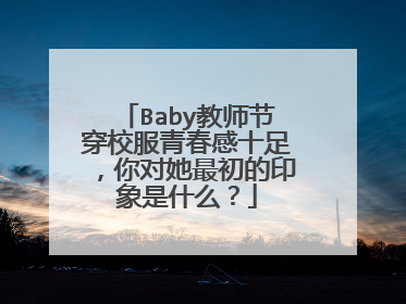 Baby教师节穿校服青春感十足，你对她最初的印象是什么？