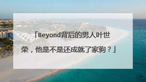 Beyond背后的男人叶世荣，他是不是还成就了家驹？