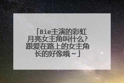 Bie主演的彩虹月亮女主角叫什么?跟爱在路上的女主角长的好像哦～