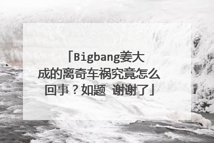 Bigbang姜大成的离奇车祸究竟怎么回事？如题 谢谢了