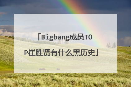 Bigbang成员TOP崔胜贤有什么黑历史