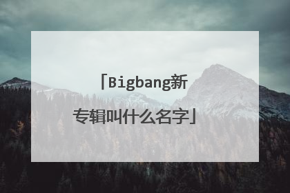 Bigbang新专辑叫什么名字