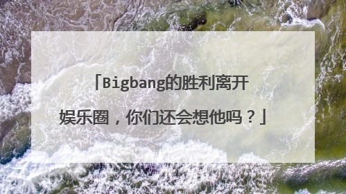 Bigbang的胜利离开娱乐圈，你们还会想他吗？