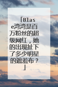 Blase湾湾是百万粉丝的超级网红,她的出现扯下了多少明星的遮羞布?