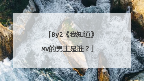 By2《我知道》MV的男主是谁？