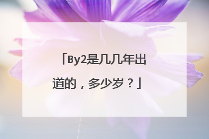 By2是几几年出道的，多少岁？