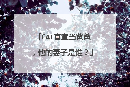 GAI官宣当爸爸,他的妻子是谁?