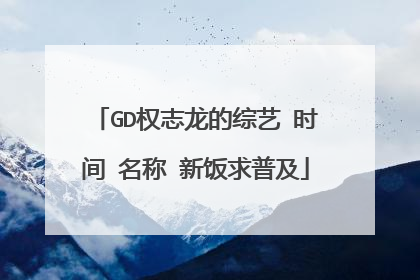 GD权志龙的综艺 时间➕名称 新饭求普及